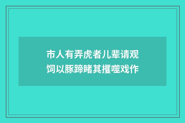 市人有弄虎者儿辈请观饲以豚蹄睹其攫噬戏作