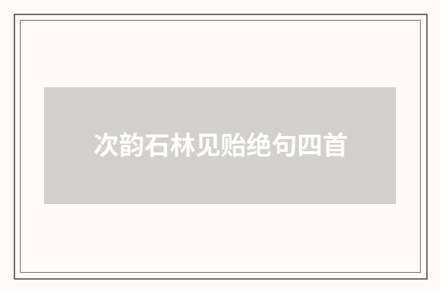 次韵石林见贻绝句四首