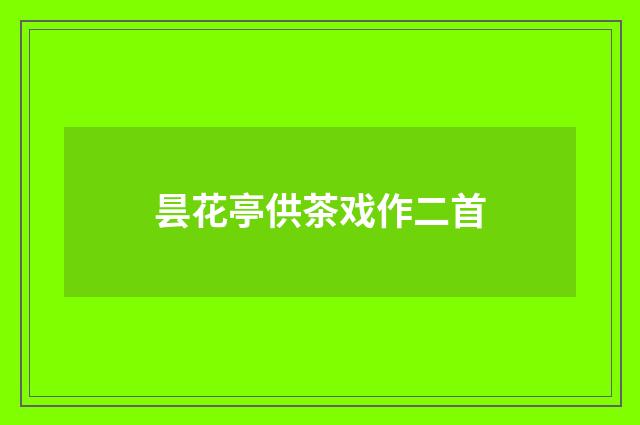 昙花亭供茶戏作二首