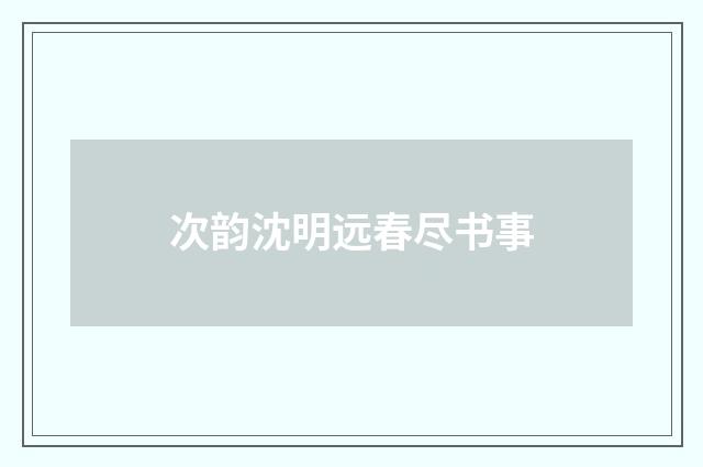 次韵沈明远春尽书事