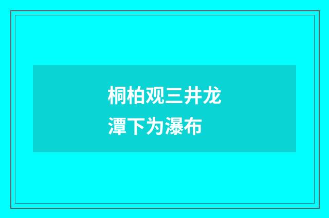 桐柏观三井龙潭下为瀑布