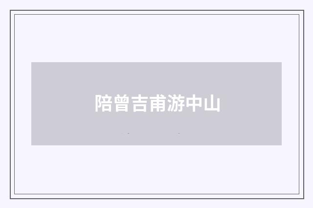 陪曾吉甫游中山
