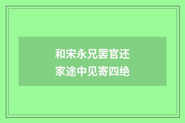 和宋永兄罢官还家途中见寄四绝
