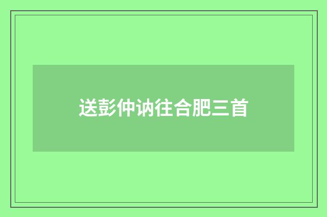 送彭仲讷往合肥三首