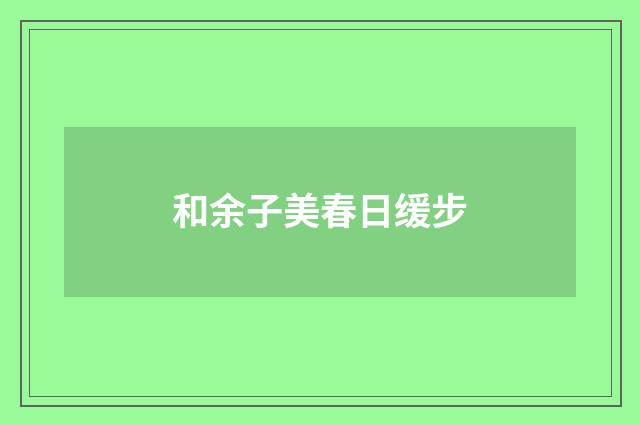 和余子美春日缓步