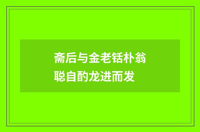 斋后与金老铦朴翁聪自酌龙进而发