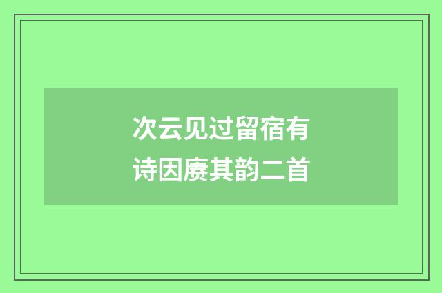次云见过留宿有诗因赓其韵二首