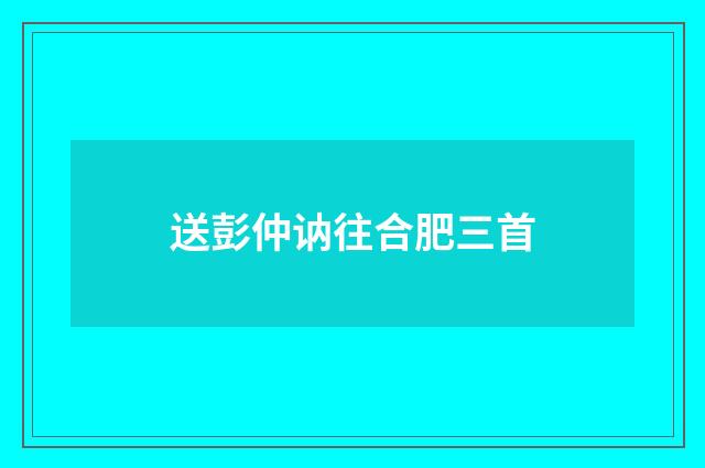 送彭仲讷往合肥三首