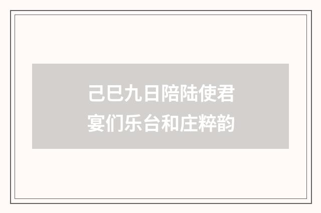 己巳九日陪陆使君宴们乐台和庄粹韵