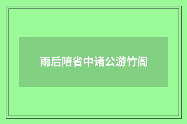 雨后陪省中诸公游竹阁