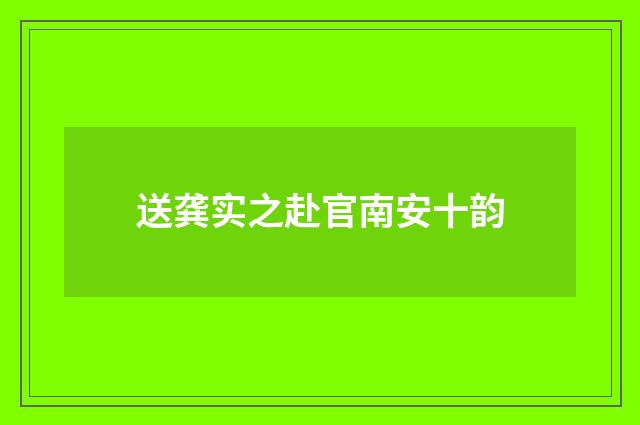 送龚实之赴官南安十韵
