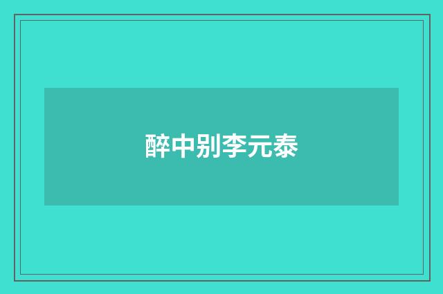 醉中别李元泰