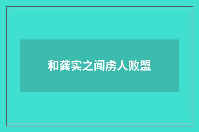 和龚实之闻虏人败盟