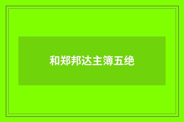 和郑邦达主簿五绝
