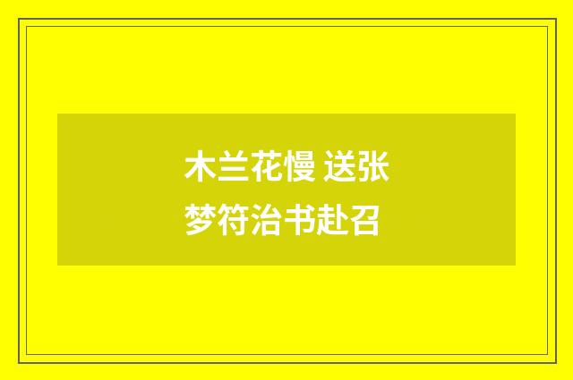 木兰花慢 送张梦符治书赴召