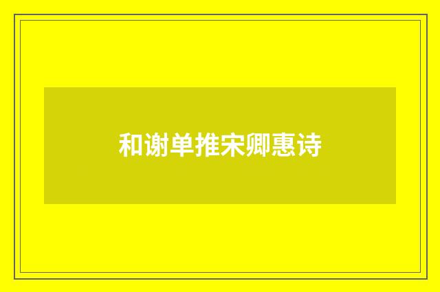 和谢单推宋卿惠诗
