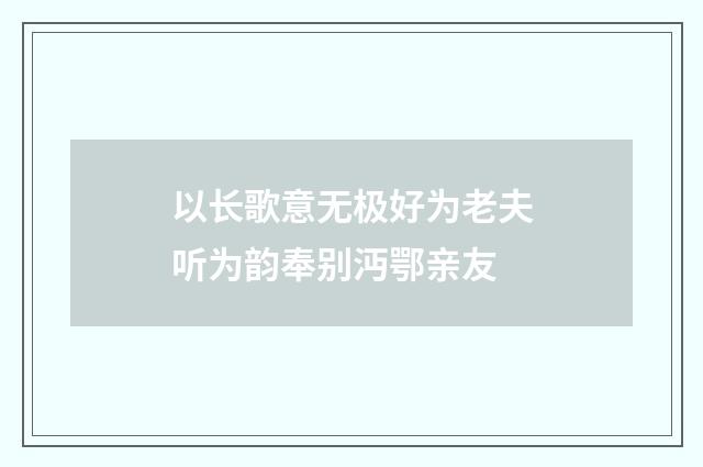 以长歌意无极好为老夫听为韵奉别沔鄂亲友