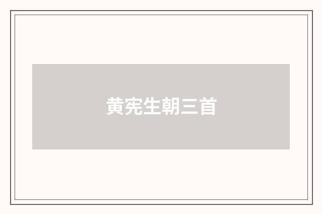 黄宪生朝三首