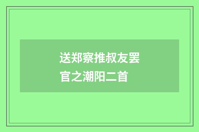 送郑察推叔友罢官之潮阳二首