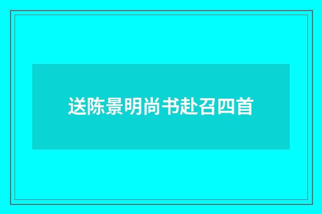 送陈景明尚书赴召四首