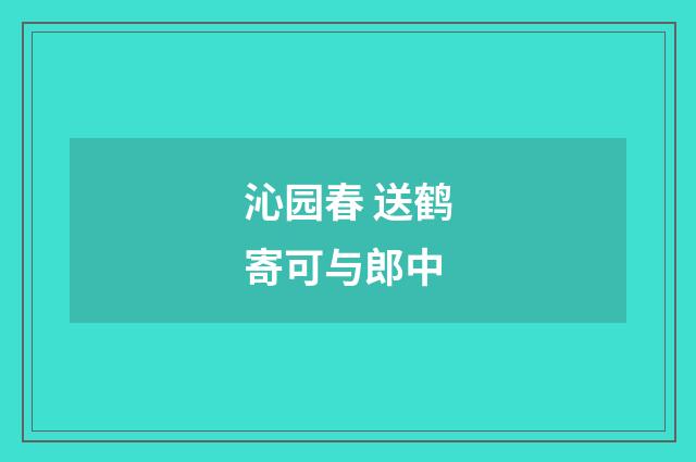 沁园春 送鹤寄可与郎中