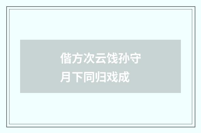 偕方次云饯孙守月下同归戏成
