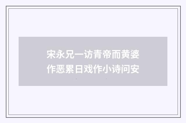 宋永兄一访青帝而黄婆作恶累日戏作小诗问安