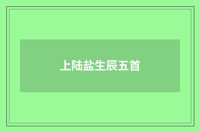 上陆盐生辰五首