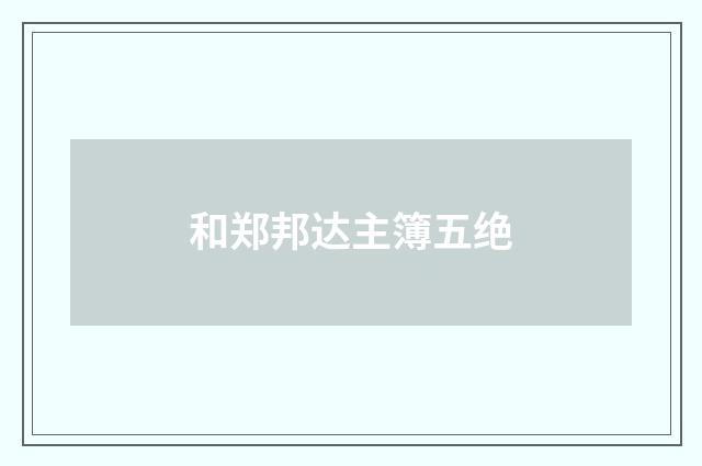 和郑邦达主簿五绝