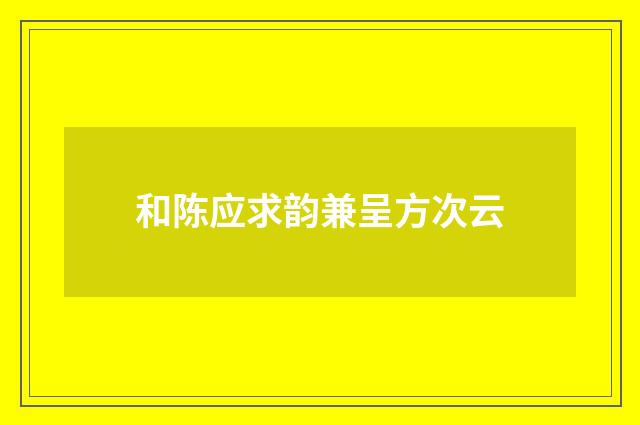 和陈应求韵兼呈方次云