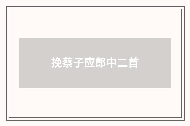 挽蔡子应郎中二首