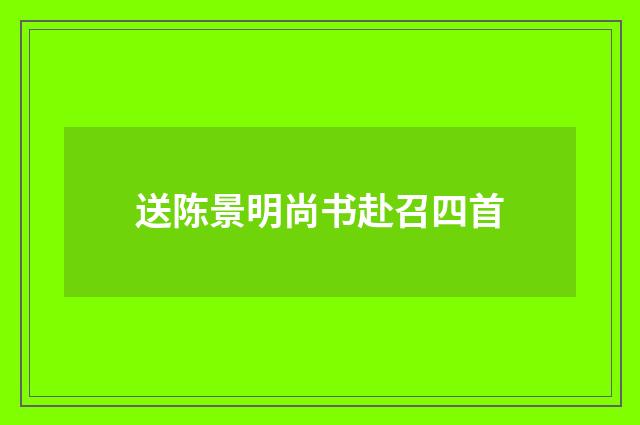送陈景明尚书赴召四首