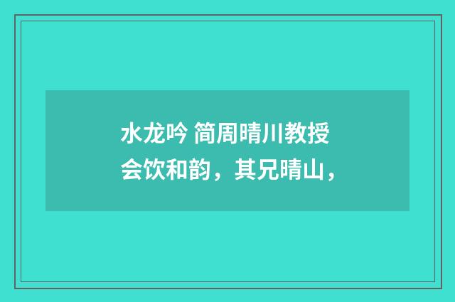 水龙吟 简周晴川教授会饮和韵，其兄晴山，