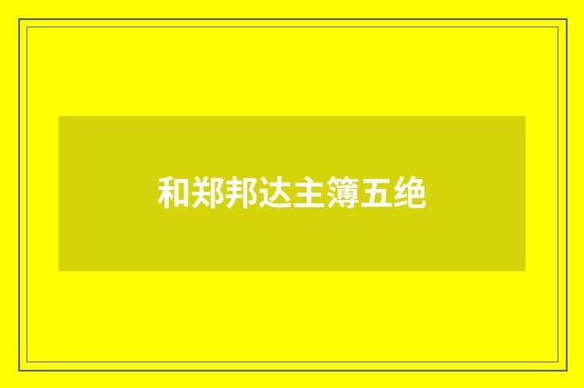 和郑邦达主簿五绝