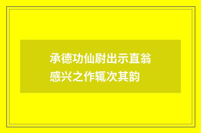 承德功仙尉出示直翁感兴之作辄次其韵