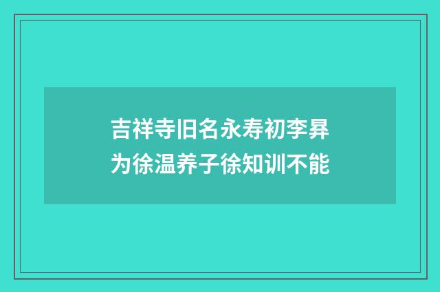 吉祥寺旧名永寿初李昪为徐温养子徐知训不能