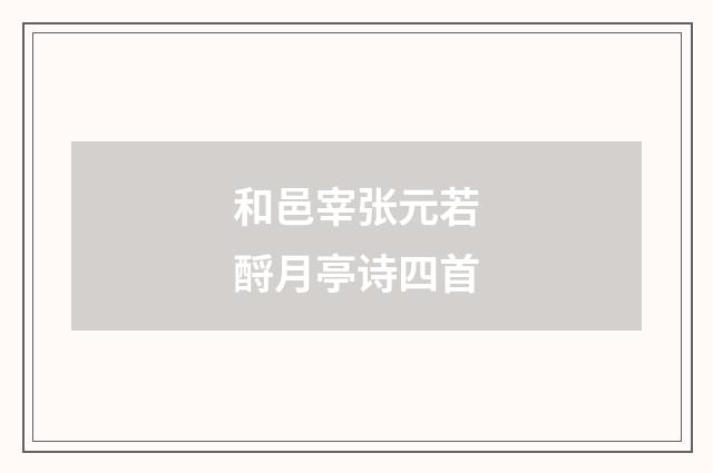 和邑宰张元若酹月亭诗四首