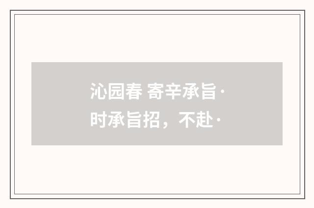 沁园春 寄辛承旨·时承旨招，不赴·
