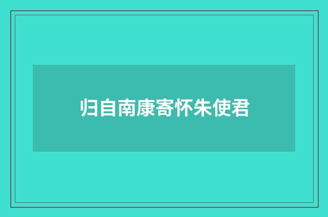 归自南康寄怀朱使君