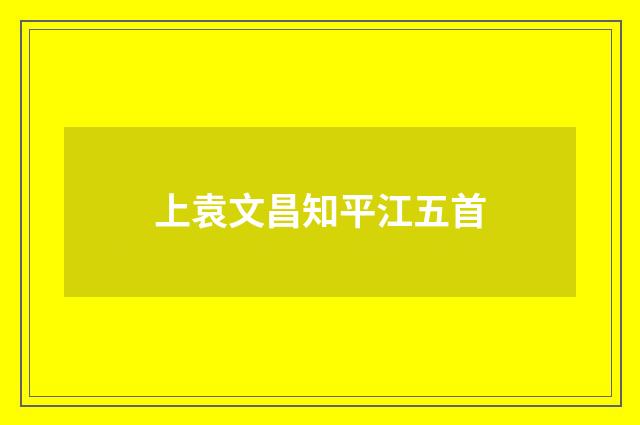 上袁文昌知平江五首