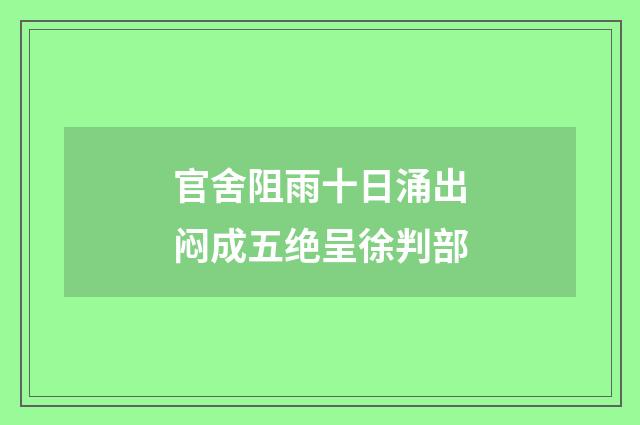 官舍阻雨十日涌出闷成五绝呈徐判部