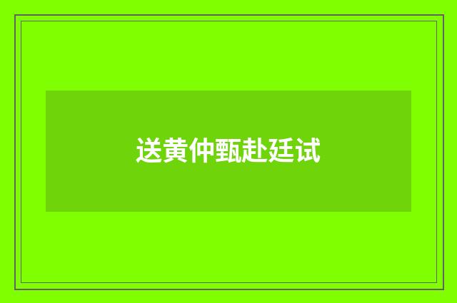 送黄仲甄赴廷试