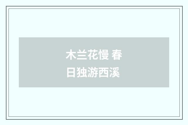 木兰花慢 春日独游西溪