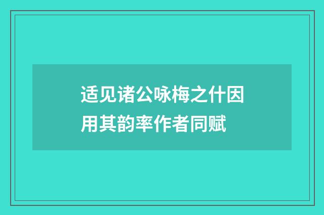 适见诸公咏梅之什因用其韵率作者同赋