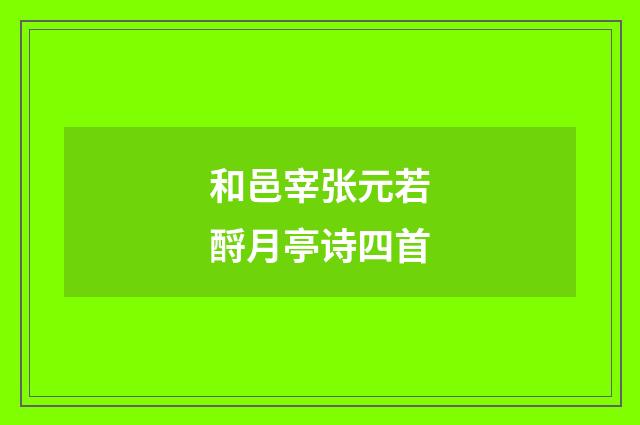和邑宰张元若酹月亭诗四首