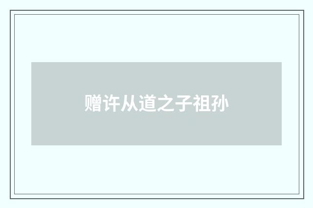 赠许从道之子祖孙