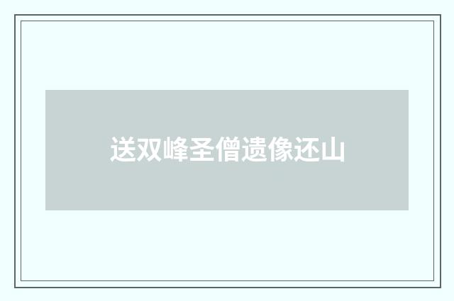 送双峰圣僧遗像还山
