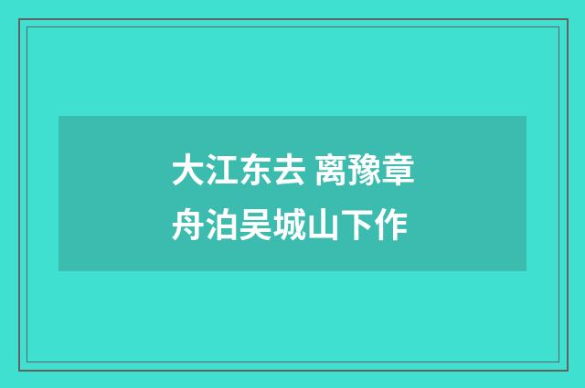 大江东去 离豫章舟泊吴城山下作