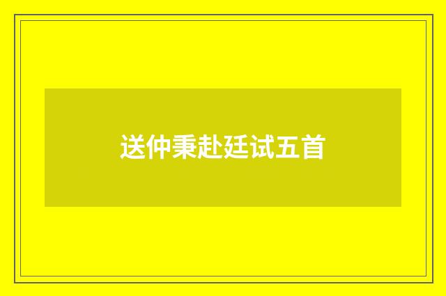送仲秉赴廷试五首