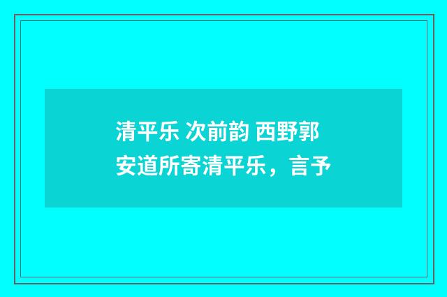 清平乐 次前韵 西野郭安道所寄清平乐，言予
